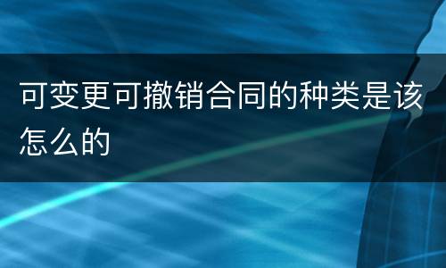 可变更可撤销合同的种类是该怎么的