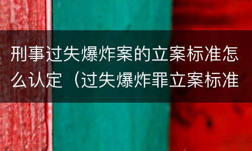 刑事过失爆炸案的立案标准怎么认定（过失爆炸罪立案标准）