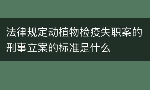 法律规定动植物检疫失职案的刑事立案的标准是什么