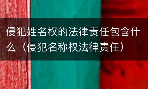 侵犯姓名权的法律责任包含什么（侵犯名称权法律责任）