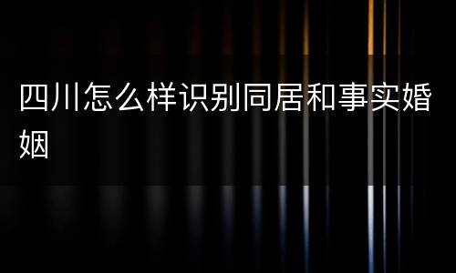 四川怎么样识别同居和事实婚姻