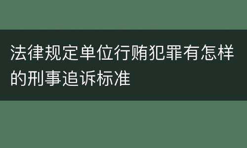 法律规定单位行贿犯罪有怎样的刑事追诉标准