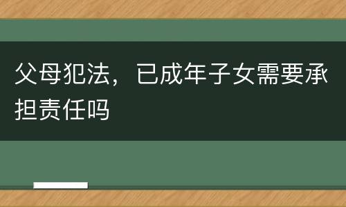 父母犯法，已成年子女需要承担责任吗