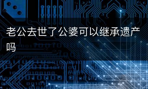 老公去世了公婆可以继承遗产吗