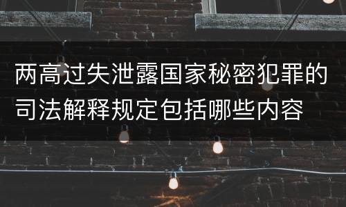 两高过失泄露国家秘密犯罪的司法解释规定包括哪些内容