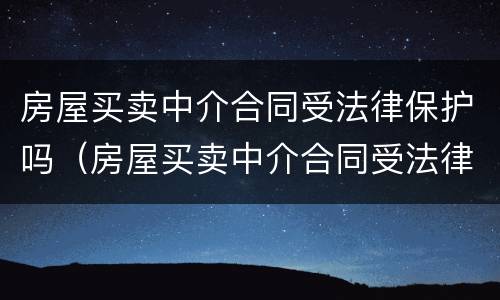 房屋买卖中介合同受法律保护吗（房屋买卖中介合同受法律保护吗）