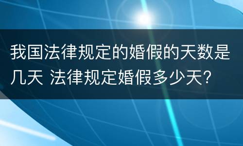 我国法律规定的婚假的天数是几天 法律规定婚假多少天?