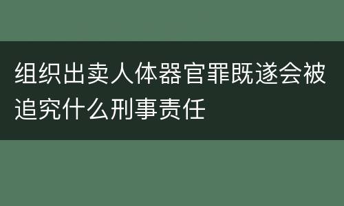 组织出卖人体器官罪既遂会被追究什么刑事责任