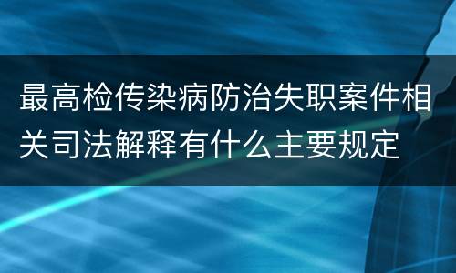 最高检传染病防治失职案件相关司法解释有什么主要规定