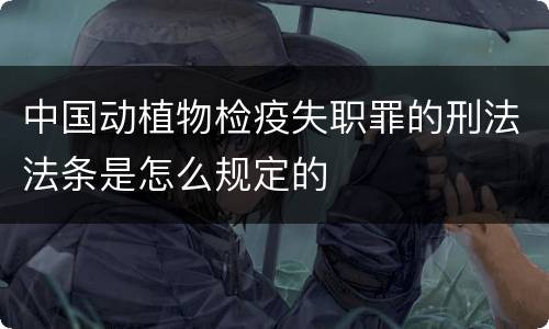 中国动植物检疫失职罪的刑法法条是怎么规定的