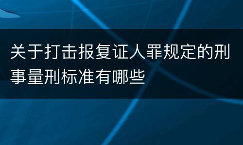 关于打击报复证人罪规定的刑事量刑标准有哪些