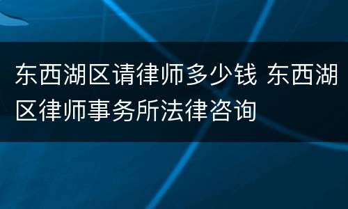 东西湖区请律师多少钱 东西湖区律师事务所法律咨询