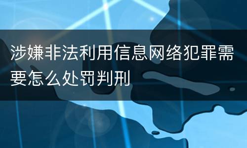 涉嫌非法利用信息网络犯罪需要怎么处罚判刑