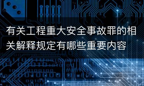 有关工程重大安全事故罪的相关解释规定有哪些重要内容