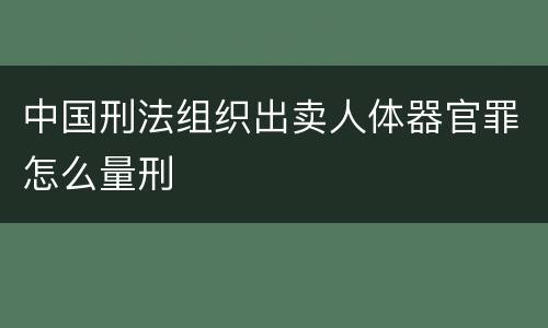 中国刑法组织出卖人体器官罪怎么量刑