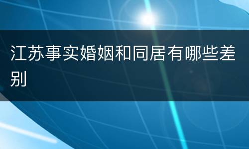 江苏事实婚姻和同居有哪些差别