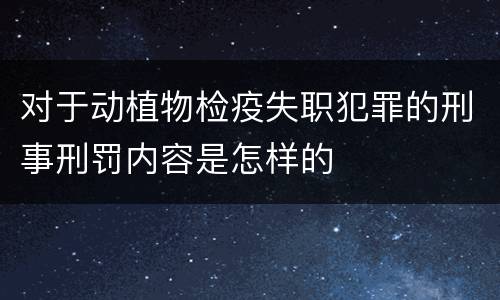 对于动植物检疫失职犯罪的刑事刑罚内容是怎样的