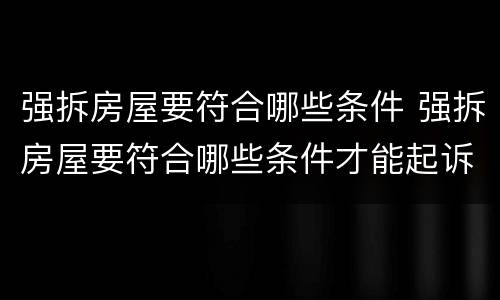 强拆房屋要符合哪些条件 强拆房屋要符合哪些条件才能起诉