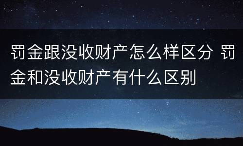 罚金跟没收财产怎么样区分 罚金和没收财产有什么区别