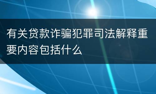 有关贷款诈骗犯罪司法解释重要内容包括什么