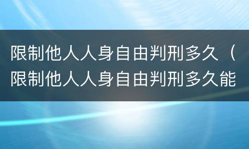 限制他人人身自由判刑多久（限制他人人身自由判刑多久能出来）