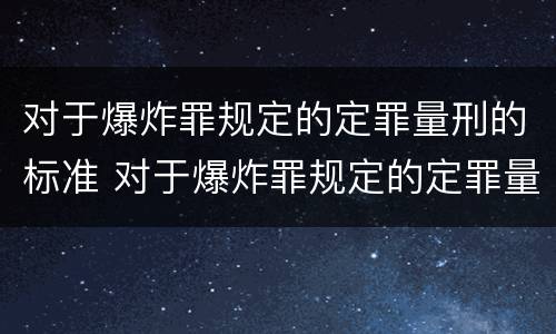 对于爆炸罪规定的定罪量刑的标准 对于爆炸罪规定的定罪量刑的标准是