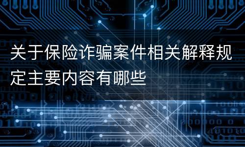 关于保险诈骗案件相关解释规定主要内容有哪些