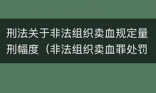 刑法关于非法组织卖血规定量刑幅度（非法组织卖血罪处罚多少钱）