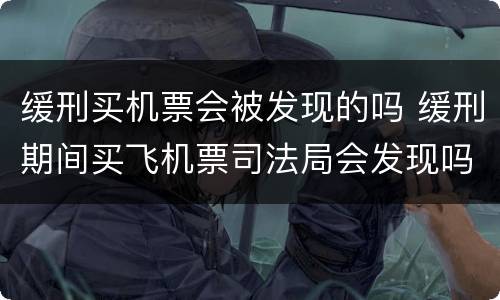 缓刑买机票会被发现的吗 缓刑期间买飞机票司法局会发现吗