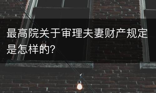 最高院关于审理夫妻财产规定是怎样的？