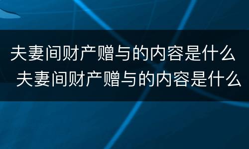 夫妻间财产赠与的内容是什么 夫妻间财产赠与的内容是什么意思