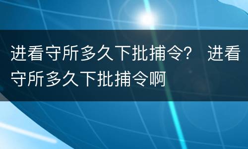 进看守所多久下批捕令？ 进看守所多久下批捕令啊