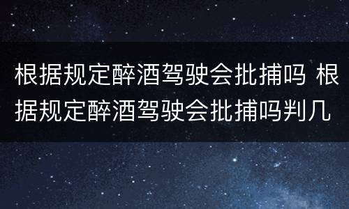 根据规定醉酒驾驶会批捕吗 根据规定醉酒驾驶会批捕吗判几年