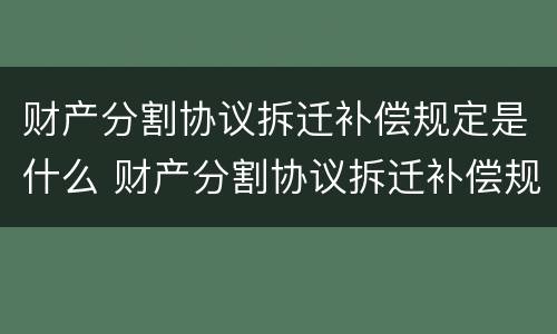 财产分割协议拆迁补偿规定是什么 财产分割协议拆迁补偿规定是什么法律