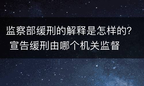 监察部缓刑的解释是怎样的？ 宣告缓刑由哪个机关监督